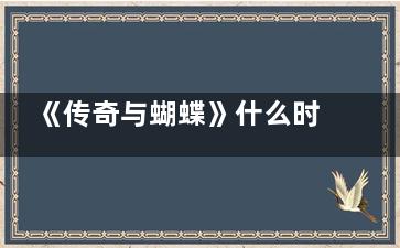 《传奇与蝴蝶》什么时候上映 《传奇与蝴蝶》剧情简介